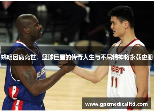 姚明因病离世，篮球巨星的传奇人生与不屈精神将永载史册