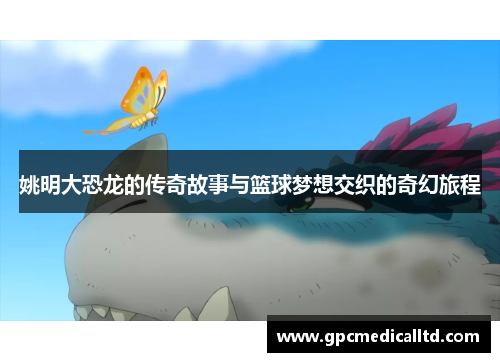 姚明大恐龙的传奇故事与篮球梦想交织的奇幻旅程
