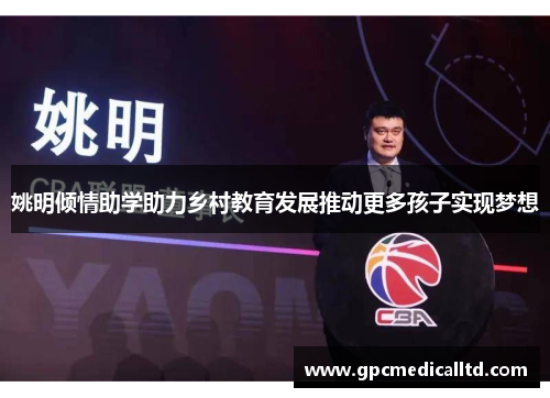 姚明倾情助学助力乡村教育发展推动更多孩子实现梦想