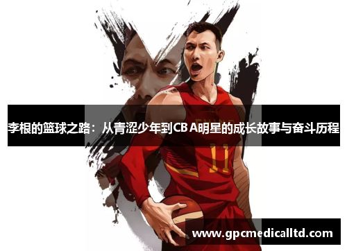 李根的篮球之路：从青涩少年到CBA明星的成长故事与奋斗历程